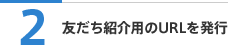 2 友だち紹介用のURLを発行
